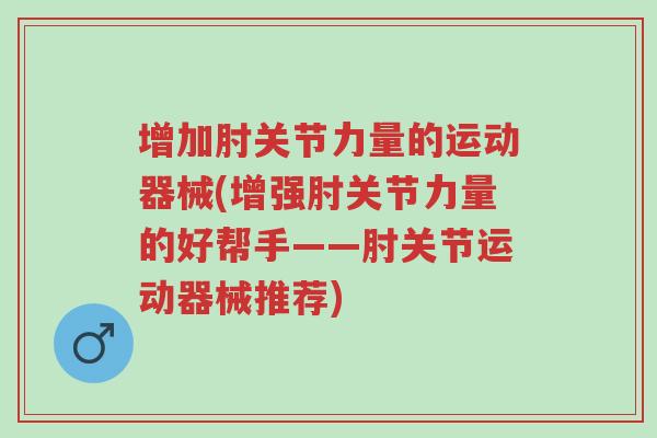 增加肘关节力量的运动器械(增强肘关节力量的好帮手——肘关节运动器械推荐)-第1张图片-超越 增加肘关节力量的运动器械(增强肘关节力量的好帮手——肘关节运动器械推荐)-第1张图片-超越