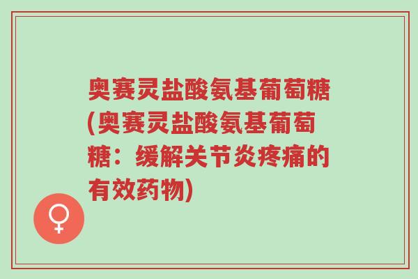 奥赛灵盐酸氨基葡萄糖(奥赛灵盐酸氨基葡萄糖:缓解关节炎疼痛的有效药物)-第1张图片-超越 奥赛灵盐酸氨基葡萄糖(奥赛灵盐酸氨基葡萄糖:缓解关节炎疼痛的有效药物)-第1张图片-超越