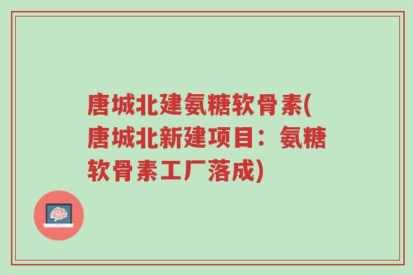 唐城北建氨糖软骨素(唐城北新建项目:氨糖软骨素工厂落成)-第1张图片-超越 唐城北建氨糖软骨素(唐城北新建项目:氨糖软骨素工厂落成)-第1张图片-超越