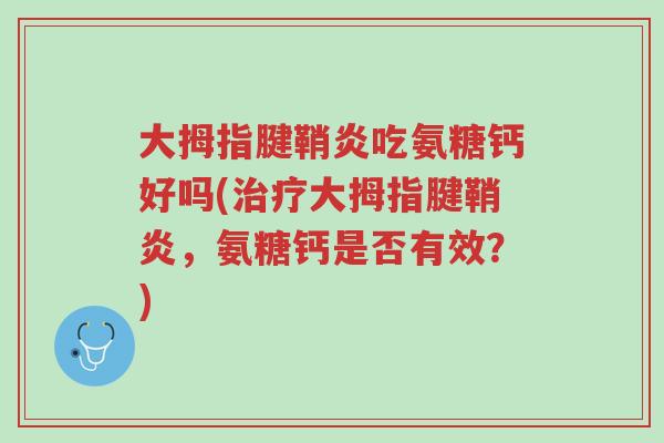 大拇指腱鞘炎吃氨糖钙好吗(治疗大拇指腱鞘炎,氨糖钙是否有效?)-第1张图片-超越 大拇指腱鞘炎吃氨糖钙好吗(治疗大拇指腱鞘炎,氨糖钙是否有效?)-第1张图片-超越