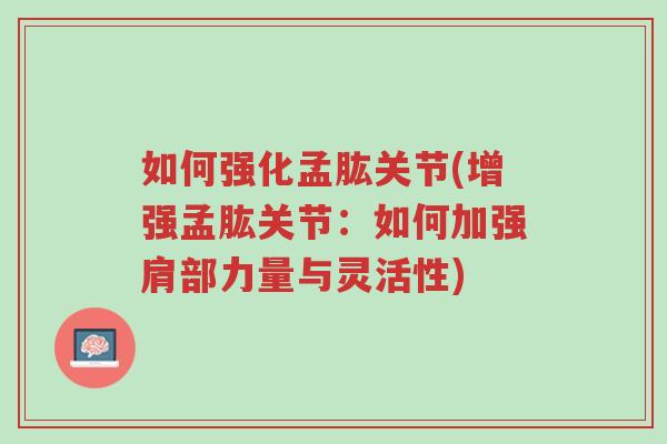 如何强化孟肱关节(增强孟肱关节:如何加强肩部力量与灵活性)-第1张图片-超越 如何强化孟肱关节(增强孟肱关节:如何加强肩部力量与灵活性)-第1张图片-超越