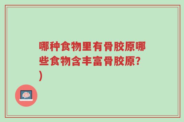 哪种食物里有骨胶原哪些食物含丰富骨胶原?)-第1张图片-超越 哪种食物里有骨胶原哪些食物含丰富骨胶原?)-第1张图片-超越