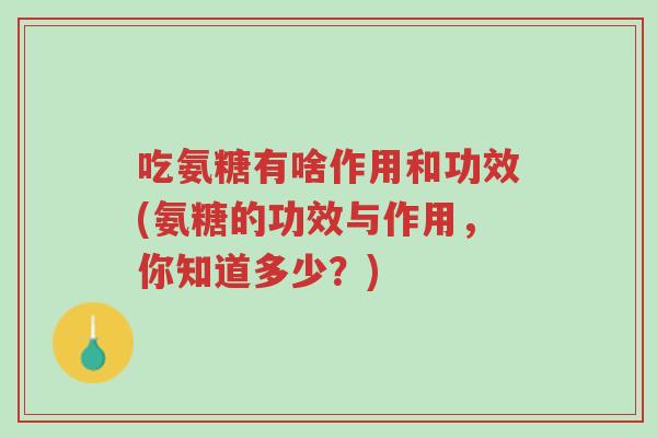 吃氨糖有啥作用和功效(氨糖的功效与作用,你知道多少?)-第1张图片-超越 吃氨糖有啥作用和功效(氨糖的功效与作用,你知道多少?)-第1张图片-超越