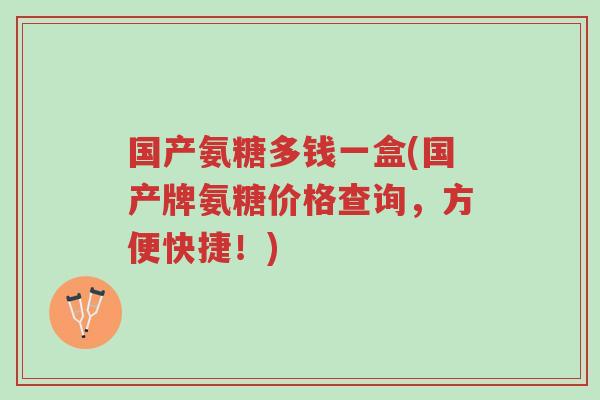 国产氨糖多钱一盒(国产牌氨糖价格查询,方便快捷!)-第1张图片-超越 国产氨糖多钱一盒(国产牌氨糖价格查询,方便快捷!)-第1张图片-超越