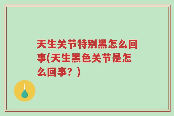 天生关节特别黑怎么回事(天生黑色关节是怎么回事?)-第1张图片-超越 天生关节特别黑怎么回事(天生黑色关节是怎么回事?)-第1张图片-超越
