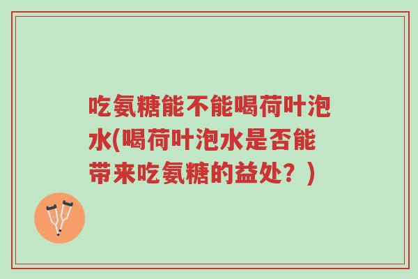 吃氨糖能不能喝荷叶泡水(喝荷叶泡水是否能带来吃氨糖的益处?)-第1张图片-超越 吃氨糖能不能喝荷叶泡水(喝荷叶泡水是否能带来吃氨糖的益处?)-第1张图片-超越