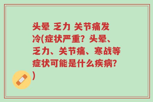 头晕 乏力 关节痛发冷(症状严重?头晕、乏力、关节痛、寒战等症状可能是什么疾病?)-第1张图片-超越 头晕 乏力 关节痛发冷(症状严重?头晕、乏力、关节痛、寒战等症状可能是什么疾病?)-第1张图片-超越