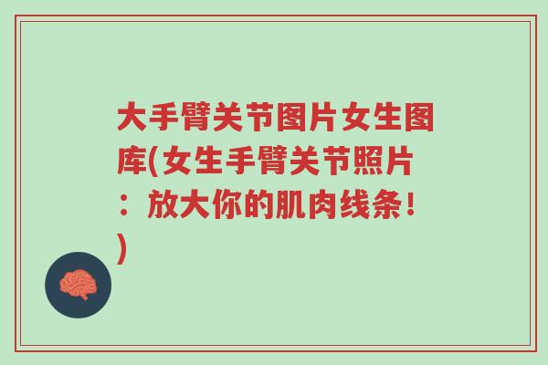 大手臂关节图片女生图库(女生手臂关节照片:放大你的肌肉线条!)-第1张图片-超越 大手臂关节图片女生图库(女生手臂关节照片:放大你的肌肉线条!)-第1张图片-超越