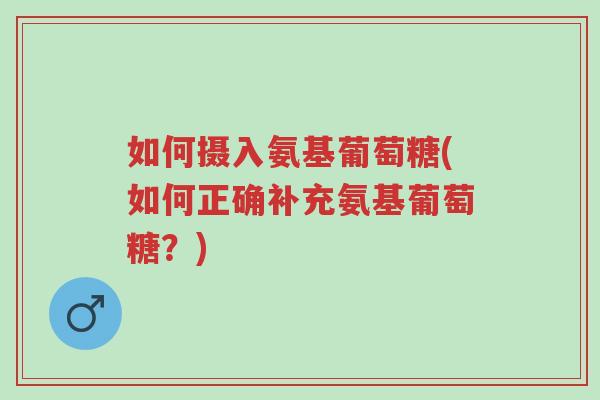 如何摄入氨基葡萄糖(如何正确补充氨基葡萄糖?)-第1张图片-超越 如何摄入氨基葡萄糖(如何正确补充氨基葡萄糖?)-第1张图片-超越
