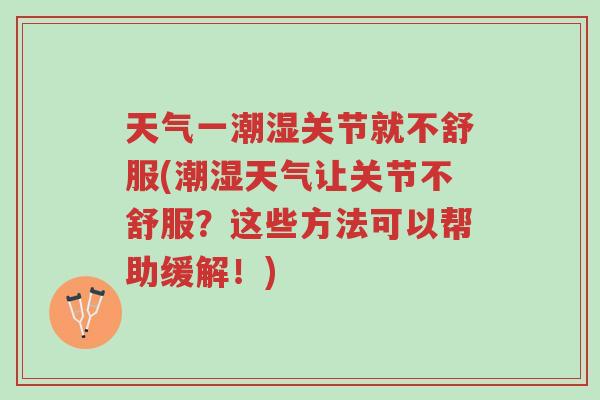天气一潮湿关节就不舒服(潮湿天气让关节不舒服?这些方法可以帮助缓解!)-第1张图片-超越 天气一潮湿关节就不舒服(潮湿天气让关节不舒服?这些方法可以帮助缓解!)-第1张图片-超越