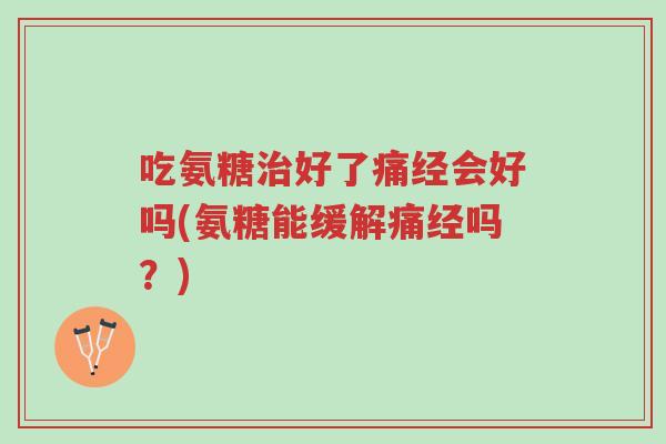 吃氨糖治好了痛经会好吗(氨糖能缓解痛经吗?)-第1张图片-超越 吃氨糖治好了痛经会好吗(氨糖能缓解痛经吗?)-第1张图片-超越