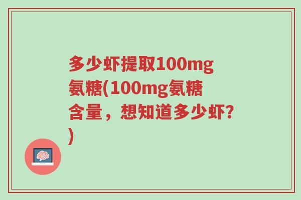 多少虾提取100mg氨糖(100mg氨糖含量,想知道多少虾?)-第1张图片-超越 多少虾提取100mg氨糖(100mg氨糖含量,想知道多少虾?)-第1张图片-超越