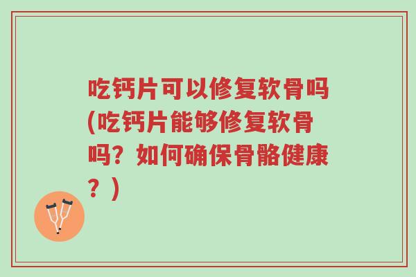 吃钙片可以修复软骨吗(吃钙片能够修复软骨吗?如何确保骨骼健康?)-第1张图片-超越 吃钙片可以修复软骨吗(吃钙片能够修复软骨吗?如何确保骨骼健康?)-第1张图片-超越