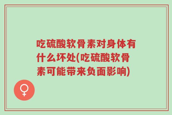 吃硫酸软骨素对身体有什么坏处(吃硫酸软骨素可能带来负面影响)-第1张图片-超越