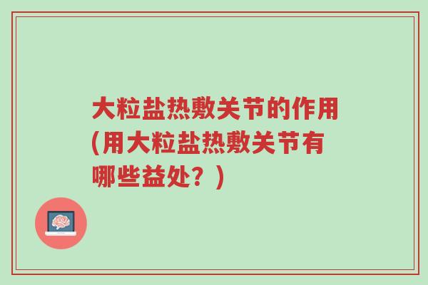 大粒盐热敷关节的作用(用大粒盐热敷关节有哪些益处?)-第1张图片-超越 大粒盐热敷关节的作用(用大粒盐热敷关节有哪些益处?)-第1张图片-超越