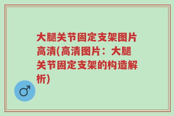 大腿关节固定支架图片高清(高清图片:大腿关节固定支架的构造解析)-第1张图片-超越 大腿关节固定支架图片高清(高清图片:大腿关节固定支架的构造解析)-第1张图片-超越