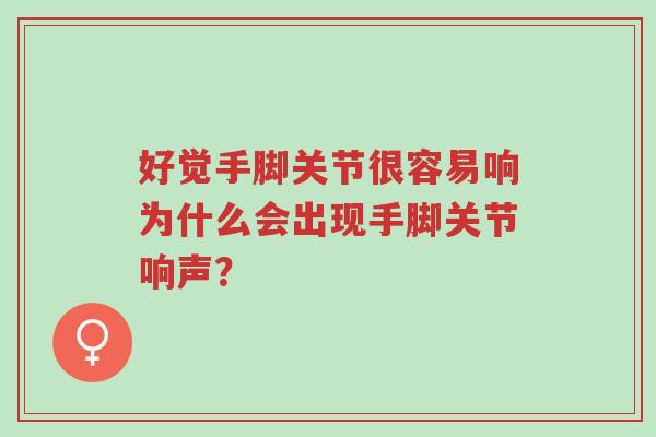 好觉手脚关节很容易响为什么会出现手脚关节响声?-第1张图片-超越 好觉手脚关节很容易响为什么会出现手脚关节响声?-第1张图片-超越