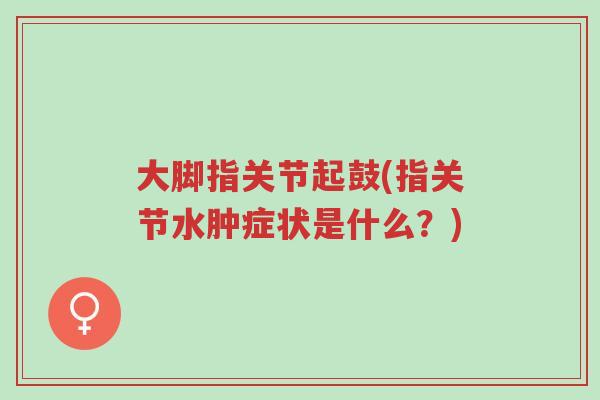 大脚指关节起鼓(指关节水肿症状是什么?)-第1张图片-超越 大脚指关节起鼓(指关节水肿症状是什么?)-第1张图片-超越