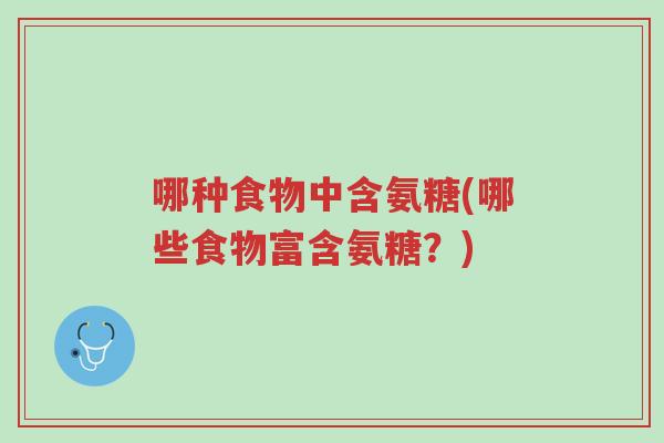 哪种食物中含氨糖(哪些食物富含氨糖？)-第1张图片-超越