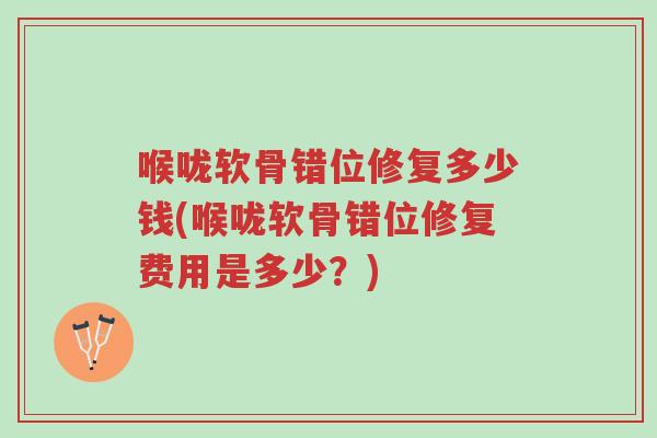 喉咙软骨错位修复多少钱(喉咙软骨错位修复费用是多少?)-第1张图片-超越 喉咙软骨错位修复多少钱(喉咙软骨错位修复费用是多少?)-第1张图片-超越