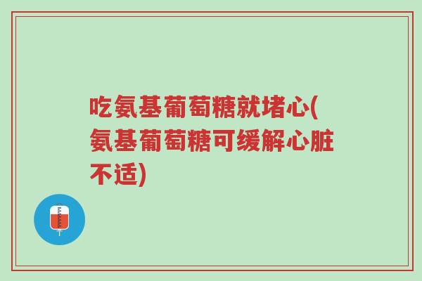 吃氨基葡萄糖就堵心(氨基葡萄糖可缓解心脏不适)-第1张图片-超越