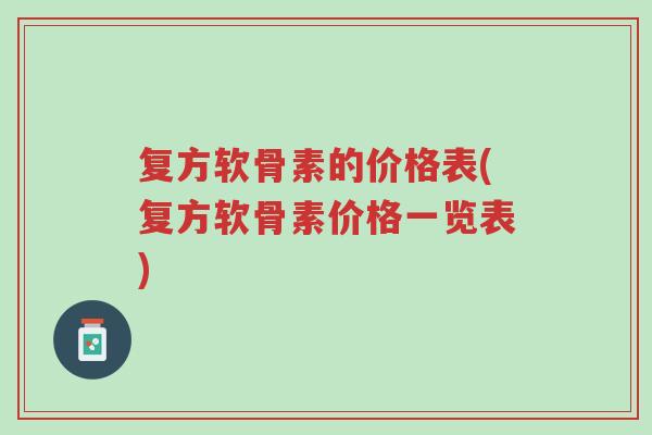 复方软骨素的价格表(复方软骨素价格一览表)-第1张图片-超越 复方软骨素的价格表(复方软骨素价格一览表)-第1张图片-超越