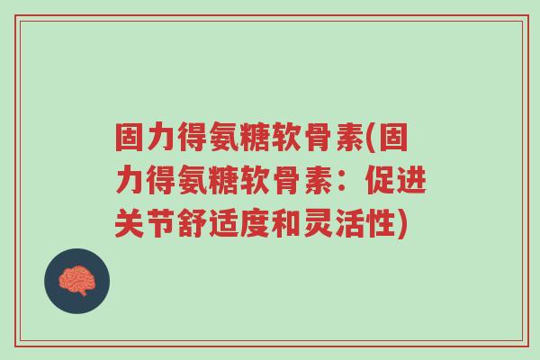固力得氨糖软骨素(固力得氨糖软骨素:促进关节舒适度和灵活性)-第1张图片-超越 固力得氨糖软骨素(固力得氨糖软骨素:促进关节舒适度和灵活性)-第1张图片-超越