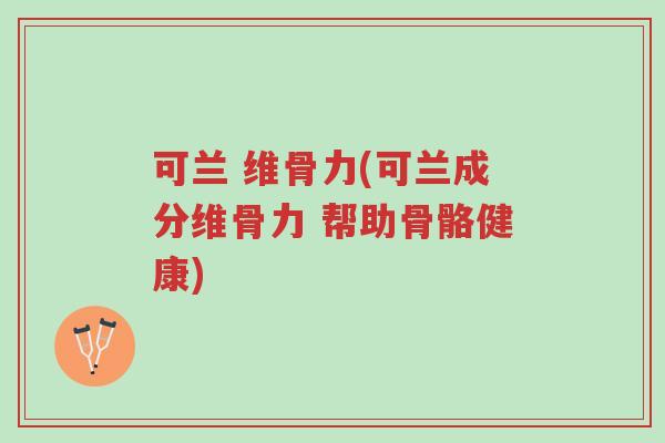 可兰 维骨力(可兰成分维骨力 帮助骨骼健康)-第1张图片-超越 可兰 维骨力(可兰成分维骨力 帮助骨骼健康)-第1张图片-超越