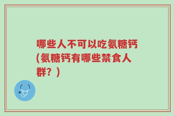 哪些人不可以吃氨糖钙(氨糖钙有哪些禁食人群?)-第1张图片-超越 哪些人不可以吃氨糖钙(氨糖钙有哪些禁食人群?)-第1张图片-超越