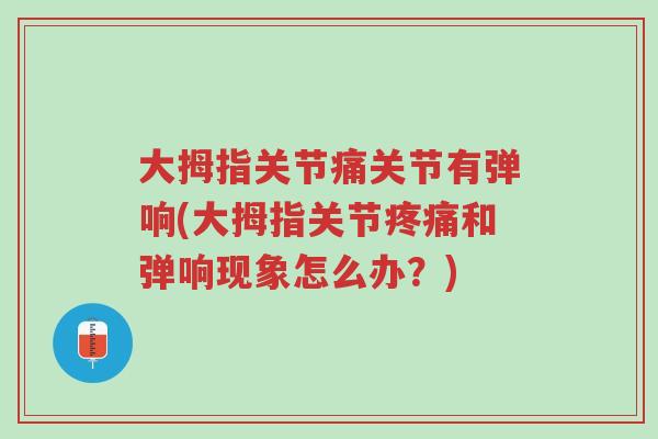 大拇指关节痛关节有弹响(大拇指关节疼痛和弹响现象怎么办?)-第1张图片-超越 大拇指关节痛关节有弹响(大拇指关节疼痛和弹响现象怎么办?)-第1张图片-超越