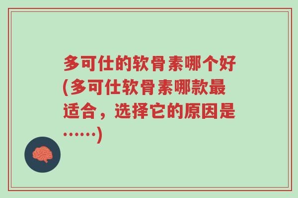 多可仕的软骨素哪个好(多可仕软骨素哪款最适合,选择它的原因是……)-第1张图片-超越 多可仕的软骨素哪个好(多可仕软骨素哪款最适合,选择它的原因是……)-第1张图片-超越