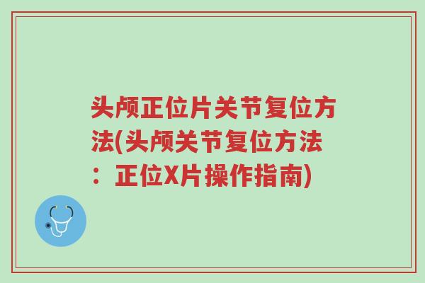 头颅正位片关节复位方法(头颅关节复位方法:正位X片操作指南)-第1张图片-超越 头颅正位片关节复位方法(头颅关节复位方法:正位X片操作指南)-第1张图片-超越