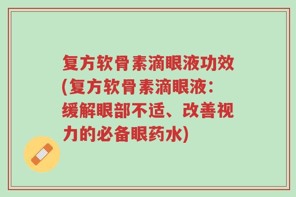 复方软骨素滴眼液功效(复方软骨素滴眼液:缓解眼部不适、改善视力的必备眼药水)-第1张图片-超越 复方软骨素滴眼液功效(复方软骨素滴眼液:缓解眼部不适、改善视力的必备眼药水)-第1张图片-超越