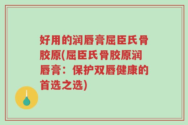 好用的润唇膏屈臣氏骨胶原(屈臣氏骨胶原润唇膏:保护双唇健康的首选之选)-第1张图片-超越 好用的润唇膏屈臣氏骨胶原(屈臣氏骨胶原润唇膏:保护双唇健康的首选之选)-第1张图片-超越