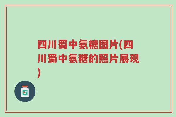 四川蜀中氨糖图片(四川蜀中氨糖的照片展现)-第1张图片-超越