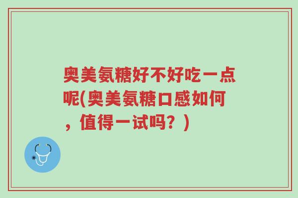 奥美氨糖好不好吃一点呢(奥美氨糖口感如何,值得一试吗?)-第1张图片-超越 奥美氨糖好不好吃一点呢(奥美氨糖口感如何,值得一试吗?)-第1张图片-超越