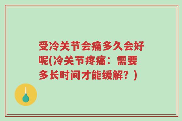受冷关节会痛多久会好呢(冷关节疼痛:需要多长时间才能缓解?)-第1张图片-超越 受冷关节会痛多久会好呢(冷关节疼痛:需要多长时间才能缓解?)-第1张图片-超越