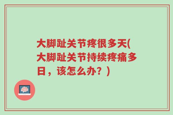大脚趾关节疼很多天(大脚趾关节持续疼痛多日,该怎么办?)-第1张图片-超越 大脚趾关节疼很多天(大脚趾关节持续疼痛多日,该怎么办?)-第1张图片-超越