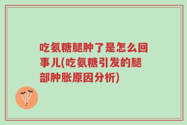 吃氨糖腿肿了是怎么回事儿(吃氨糖引发的腿部肿胀原因分析)-第1张图片-超越 吃氨糖腿肿了是怎么回事儿(吃氨糖引发的腿部肿胀原因分析)-第1张图片-超越