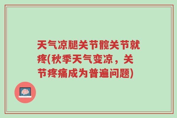 天气凉腿关节髋关节就疼(秋季天气变凉,关节疼痛成为普遍问题)-第1张图片-超越 天气凉腿关节髋关节就疼(秋季天气变凉,关节疼痛成为普遍问题)-第1张图片-超越