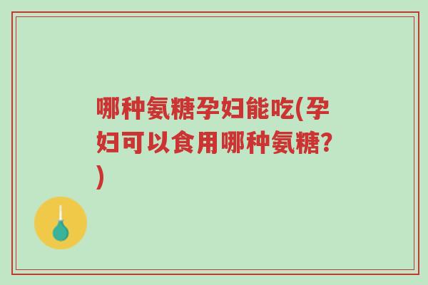 哪种氨糖孕妇能吃(孕妇可以食用哪种氨糖?)-第1张图片-超越 哪种氨糖孕妇能吃(孕妇可以食用哪种氨糖?)-第1张图片-超越
