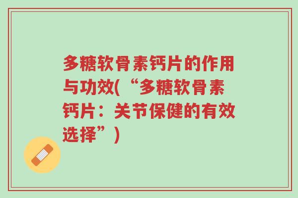 多糖软骨素钙片的作用与功效(“多糖软骨素钙片:关节保健的有效选择”)-第1张图片-超越 多糖软骨素钙片的作用与功效(“多糖软骨素钙片:关节保健的有效选择”)-第1张图片-超越