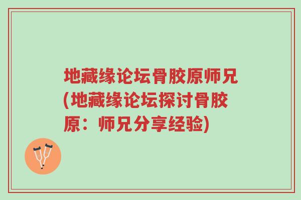 地藏缘论坛骨胶原师兄(地藏缘论坛探讨骨胶原:师兄分享经验)-第1张图片-超越 地藏缘论坛骨胶原师兄(地藏缘论坛探讨骨胶原:师兄分享经验)-第1张图片-超越