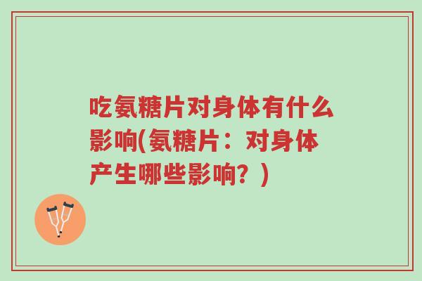吃氨糖片对身体有什么影响(氨糖片:对身体产生哪些影响?)-第1张图片-超越 吃氨糖片对身体有什么影响(氨糖片:对身体产生哪些影响?)-第1张图片-超越