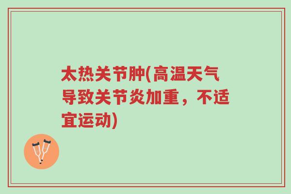 太热关节肿(高温天气导致关节炎加重,不适宜运动)-第1张图片-超越 太热关节肿(高温天气导致关节炎加重,不适宜运动)-第1张图片-超越