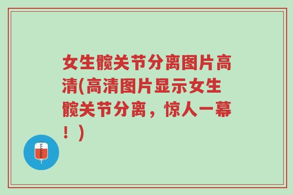 女生髋关节分离图片高清(高清图片显示女生髋关节分离,惊人一幕!)-第1张图片-超越 女生髋关节分离图片高清(高清图片显示女生髋关节分离,惊人一幕!)-第1张图片-超越