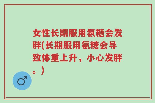 女性长期服用氨糖会发胖(长期服用氨糖会导致体重上升,小心发胖。)-第1张图片-超越 女性长期服用氨糖会发胖(长期服用氨糖会导致体重上升,小心发胖。)-第1张图片-超越