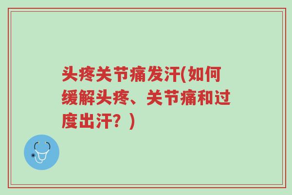 头疼关节痛发汗(如何缓解头疼、关节痛和过度出汗?)-第1张图片-超越 头疼关节痛发汗(如何缓解头疼、关节痛和过度出汗?)-第1张图片-超越