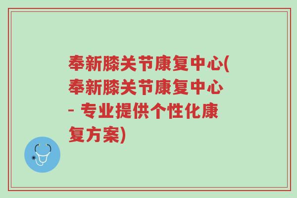 奉新膝关节康复中心(奉新膝关节康复中心 - 专业提供个性化康复方案)-第1张图片-超越 奉新膝关节康复中心(奉新膝关节康复中心 - 专业提供个性化康复方案)-第1张图片-超越