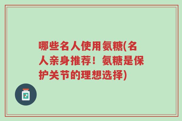 哪些名人使用氨糖(名人亲身推荐!氨糖是保护关节的理想选择)-第1张图片-超越 哪些名人使用氨糖(名人亲身推荐!氨糖是保护关节的理想选择)-第1张图片-超越